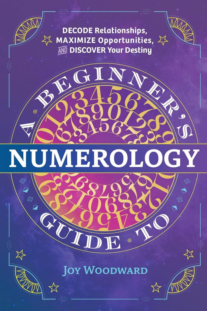 A Beginner’s Guide to Numerology: Decode Relationships, Maximize Opportunities, and Discover Your Destiny